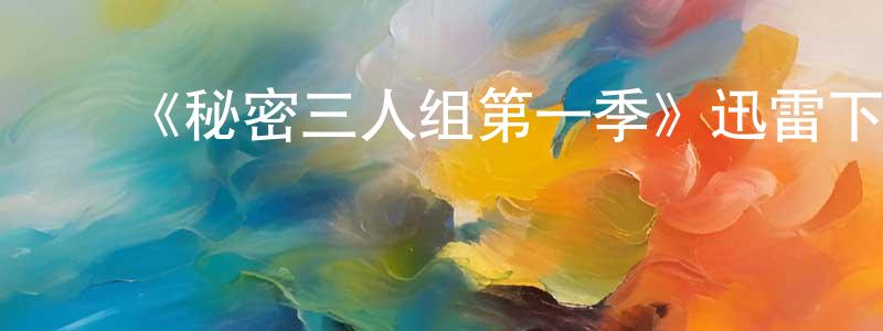 蔡达峰的动漫综艺大全,《秘密三人组第一季》迅雷下载/在线观看-都市情感-美剧天堂